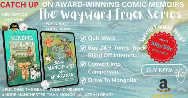 Image showing the book covers of Jacqueline Lambert's Wayward Truck series of comic memoirs, Building The Beast: How (Not) To Build AN Overland Camper, and More Manchester Than Mongolia: An Unexpected Road Trip Through Back Road Britain with the caption 1. Quit Work, 2. Buy truck sight unseen off internet 3. Convert into Campervan and 4. Drive to Mongolia. The caption says 'Catch up' as More manchester than mongolia is on pre order for 99p