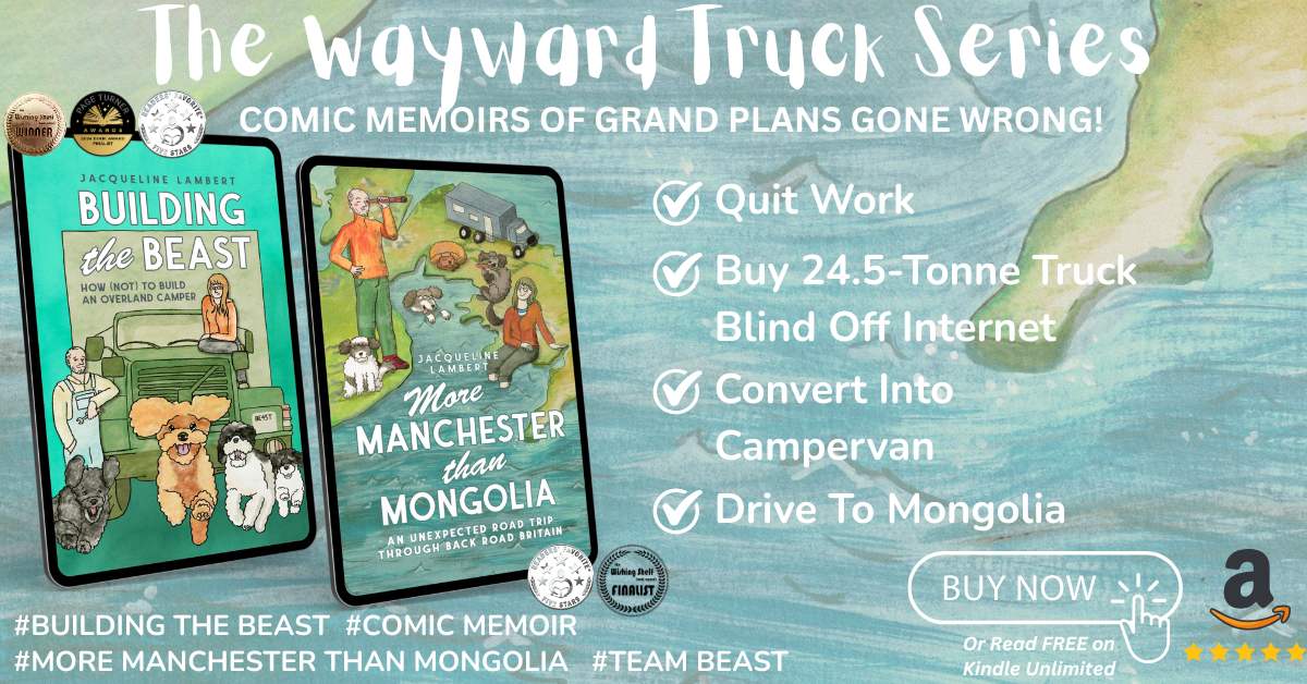 Image showing the book covers of Jacqueline Lambert's Wayward Truck series of comic memoirs, Building The Beast: How (Not) To Build AN Overland Camper, and More Manchester Than Mongolia: An Unexpected Road Trip Through Back Road Britain with the caption 1. Quit Work, 2. Buy truck sight unseen off internet 3. Convert into Campervan and 4. Drive to Mongolia. and images of the multiple awards the books have won
